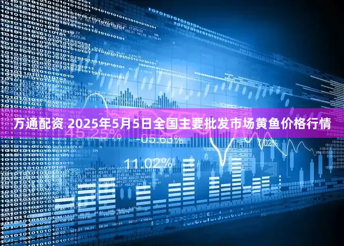 万通配资 2025年5月5日全国主要批发市场黄鱼价格行情