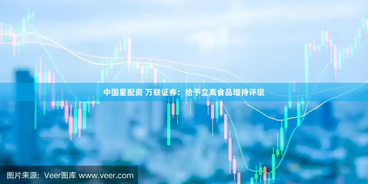 中国星配资 万联证券：给予立高食品增持评级