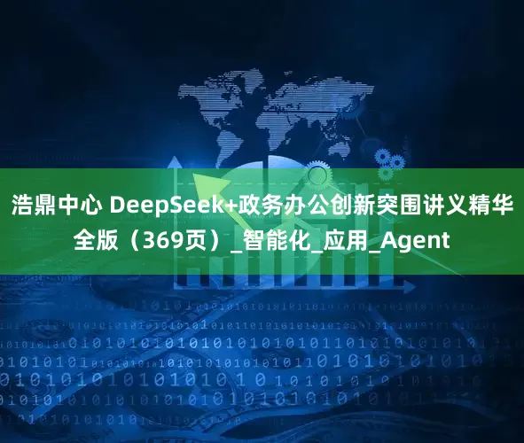 浩鼎中心 DeepSeek+政务办公创新突围讲义精华全版（369页）_智能化_应用_Agent