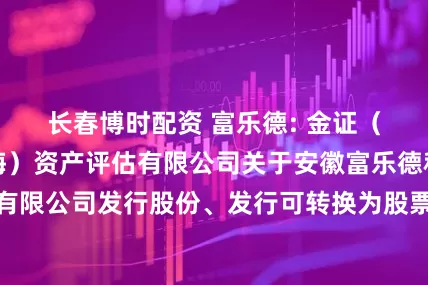 长春博时配资 富乐德: 金证（豁免版）（上海）资产评估有限公司关于安徽富乐德科技发展股份有限公司发行股份、发行可转换为股票的公司债券购买资产并募集配套资金申请的审核问询函之回复