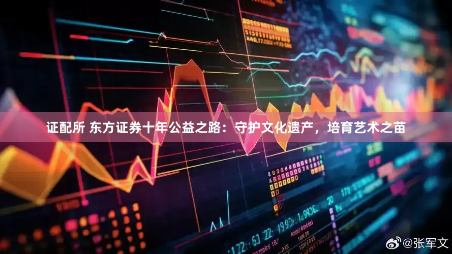 证配所 东方证券十年公益之路：守护文化遗产，培育艺术之苗