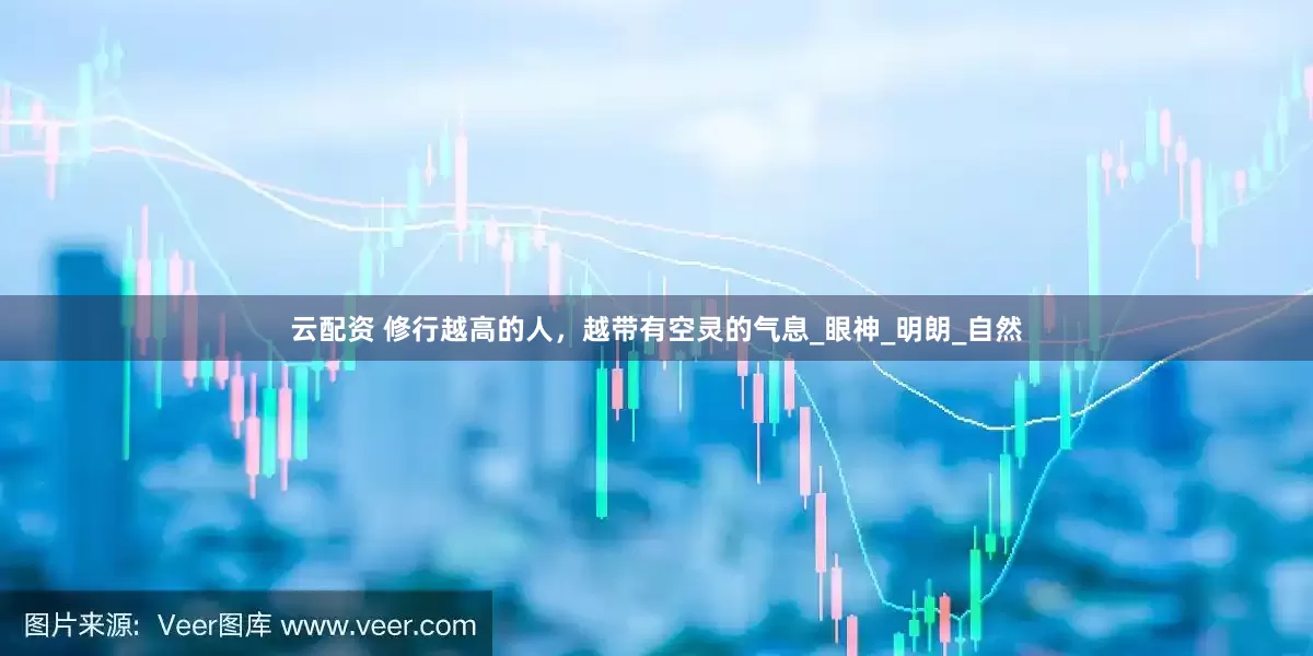 云配资 修行越高的人，越带有空灵的气息_眼神_明朗_自然