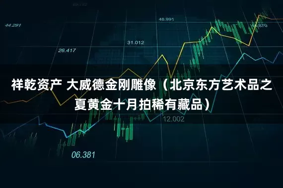 祥乾资产 大威德金刚雕像（北京东方艺术品之夏黄金十月拍稀有藏品）