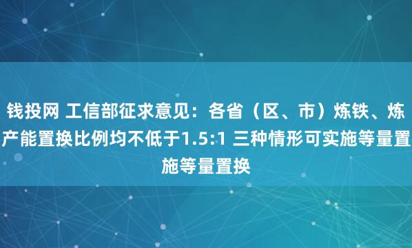 钱投网 工信部征求意见：各省（区、市）炼铁、炼钢产能置换比例均不低于1.5:1 三种情形可实施等量置换