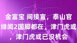 金富宝 间接宣，泰山官网晒照：绯闻2国脚都在，津门虎或已没机会