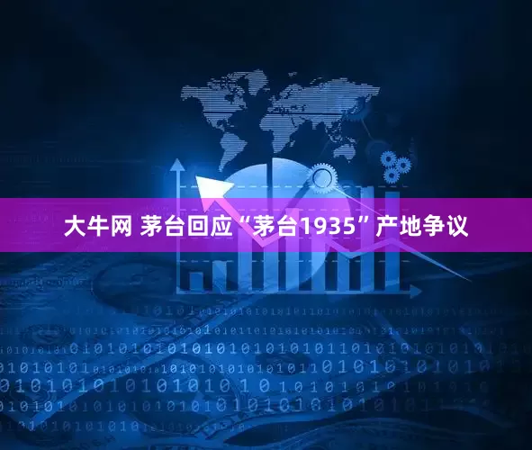 大牛网 茅台回应“茅台1935”产地争议