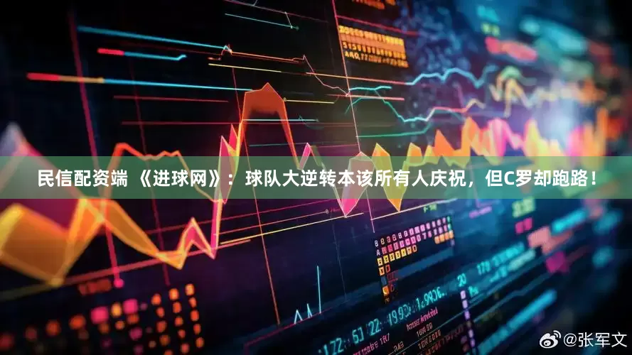 民信配资端 《进球网》：球队大逆转本该所有人庆祝，但C罗却跑路！